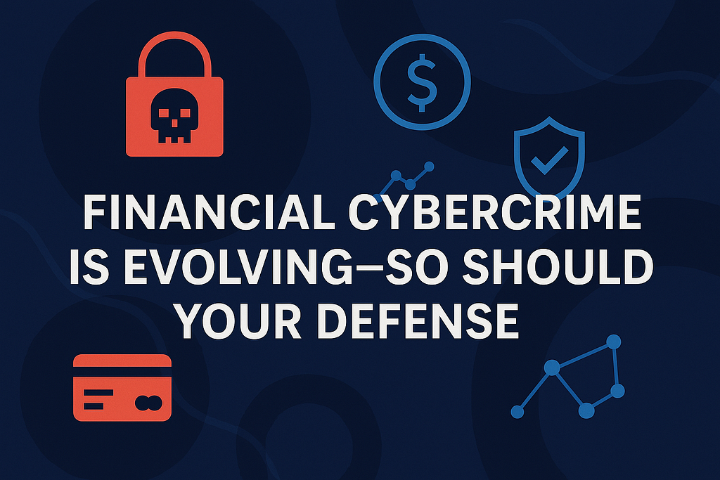 Financial Cybercrime is Evolving — So Should Your Defence