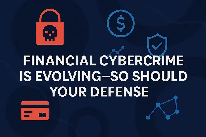 Financial Cybercrime is Evolving — So Should Your Defence