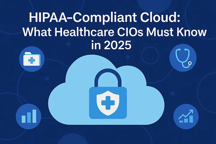 HIPAA-Compliant Cloud: What Healthcare CIOs Must Know in 2025
