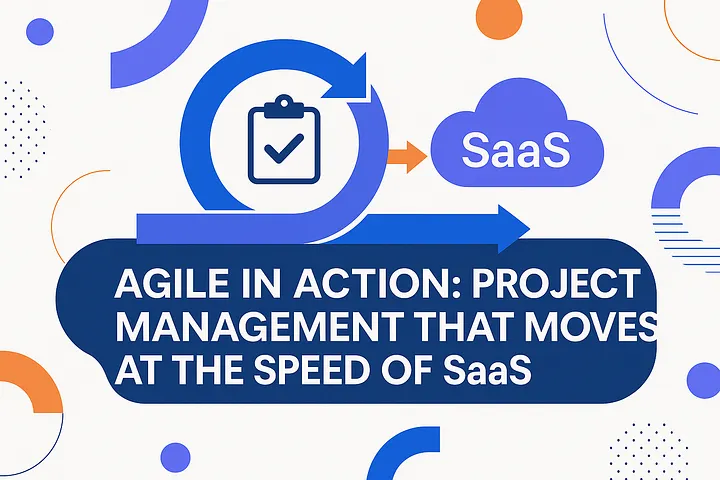 Agile in Action: Project Management That Moves at the Speed of SaaS