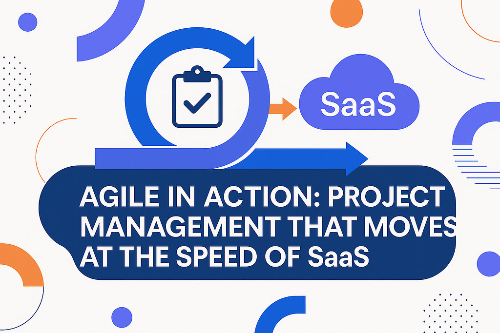 Agile in Action: Project Management That Moves at the Speed of SaaS